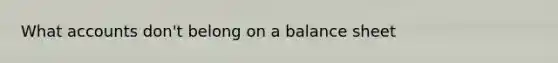 What accounts don't belong on a balance sheet