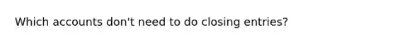 Which accounts don't need to do <a href='https://www.questionai.com/knowledge/kosjhwC4Ps-closing-entries' class='anchor-knowledge'>closing entries</a>?