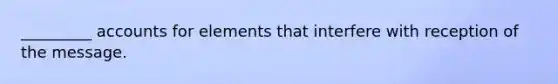 _________ accounts for elements that interfere with reception of the message.