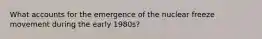 What accounts for the emergence of the nuclear freeze movement during the early 1980s?