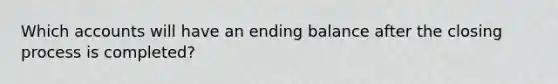 Which accounts will have an ending balance after the closing process is completed?