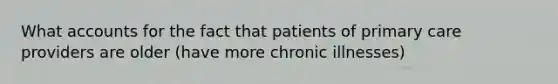 What accounts for the fact that patients of primary care providers are older (have more chronic illnesses)