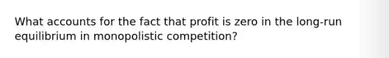 What accounts for the fact that profit is zero in the long-run equilibrium in monopolistic competition?