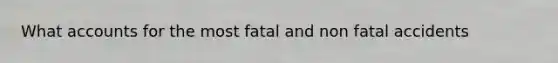 What accounts for the most fatal and non fatal accidents