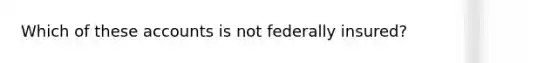 Which of these accounts is not federally insured?