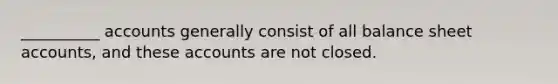 __________ accounts generally consist of all balance sheet accounts, and these accounts are not closed.