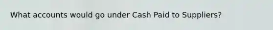 Wha<a href='https://www.questionai.com/knowledge/k7x83BRk9p-t-accounts' class='anchor-knowledge'>t accounts</a> would go under Cash Paid to Suppliers?