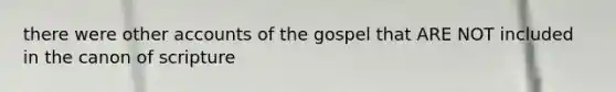 there were other accounts of the gospel that ARE NOT included in the canon of scripture