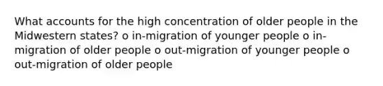 Wha<a href='https://www.questionai.com/knowledge/k7x83BRk9p-t-accounts' class='anchor-knowledge'>t accounts</a> for the high concentration of older people in the Midwestern states? o in-migration of younger people o in-migration of older people o out-migration of younger people o out-migration of older people