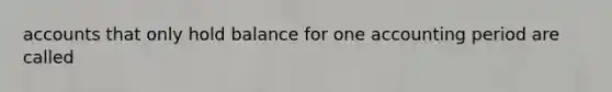 accounts that only hold balance for one accounting period are called