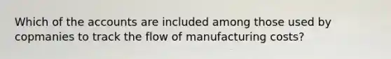 Which of the accounts are included among those used by copmanies to track the flow of manufacturing costs?