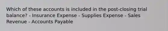 Which of these accounts is included in the post-closing trial balance? - Insurance Expense - Supplies Expense - Sales Revenue - Accounts Payable