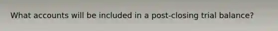 What accounts will be included in a post-closing trial balance?