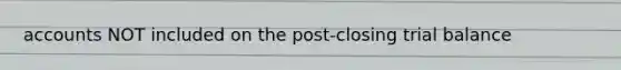 accounts NOT included on the post-closing trial balance
