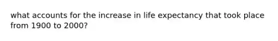 what accounts for the increase in life expectancy that took place from 1900 to 2000?