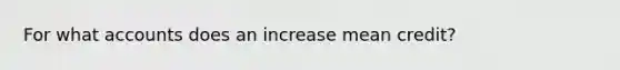 For what accounts does an increase mean credit?