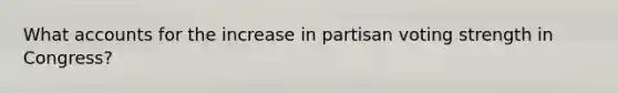 Wha<a href='https://www.questionai.com/knowledge/k7x83BRk9p-t-accounts' class='anchor-knowledge'>t accounts</a> for the increase in partisan voting strength in Congress?