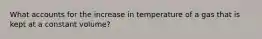 What accounts for the increase in temperature of a gas that is kept at a constant volume?