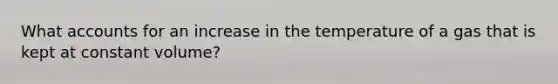 What accounts for an increase in the temperature of a gas that is kept at constant volume?