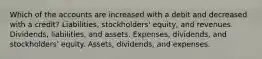 Which of the accounts are increased with a debit and decreased with a credit? Liabilities, stockholders' equity, and revenues. Dividends, liabilities, and assets. Expenses, dividends, and stockholders' equity. Assets, dividends, and expenses.