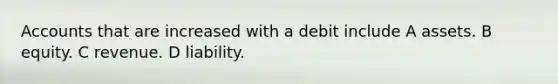 Accounts that are increased with a debit include A assets. B equity. C revenue. D liability.