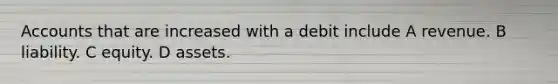 Accounts that are increased with a debit include A revenue. B liability. C equity. D assets.
