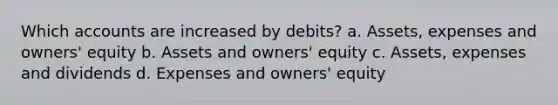 Which accounts are increased by debits? a. Assets, expenses and owners' equity b. Assets and owners' equity c. Assets, expenses and dividends d. Expenses and owners' equity