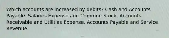 Which accounts are increased by debits? Cash and Accounts Payable. Salaries Expense and Common Stock. Accounts Receivable and Utilities Expense. Accounts Payable and Service Revenue.