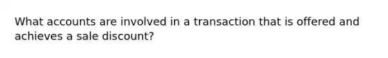 Wha<a href='https://www.questionai.com/knowledge/k7x83BRk9p-t-accounts' class='anchor-knowledge'>t accounts</a> are involved in a transaction that is offered and achieves a sale discount?