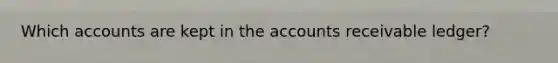 Which accounts are kept in the accounts receivable ledger?