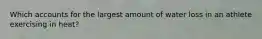 Which accounts for the largest amount of water loss in an athlete exercising in heat?