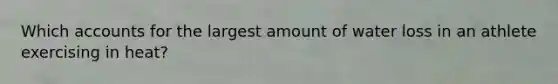 Which accounts for the largest amount of water loss in an athlete exercising in heat?