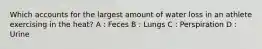 Which accounts for the largest amount of water loss in an athlete exercising in the heat? A : Feces B : Lungs C : Perspiration D : Urine