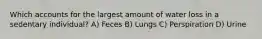 Which accounts for the largest amount of water loss in a sedentary individual? A) Feces B) Lungs C) Perspiration D) Urine