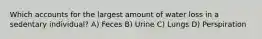 Which accounts for the largest amount of water loss in a sedentary individual? A) Feces B) Urine C) Lungs D) Perspiration