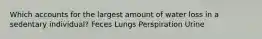 Which accounts for the largest amount of water loss in a sedentary individual? Feces Lungs Perspiration Urine