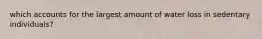 which accounts for the largest amount of water loss in sedentary individuals?