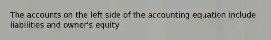 The accounts on the left side of the accounting equation include liabilities and owner's equity