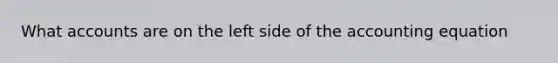 What accounts are on the left side of the accounting equation