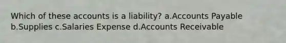 Which of these accounts is a liability? a.Accounts Payable b.Supplies c.Salaries Expense d.Accounts Receivable