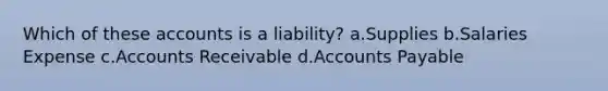 Which of these accounts is a liability? a.Supplies b.Salaries Expense c.Accounts Receivable d.Accounts Payable