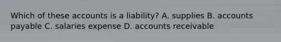 Which of these accounts is a liability? A. supplies B. accounts payable C. salaries expense D. accounts receivable