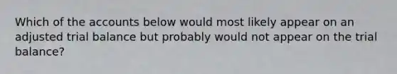 Which of the accounts below would most likely appear on an adjusted trial balance but probably would not appear on the trial balance?