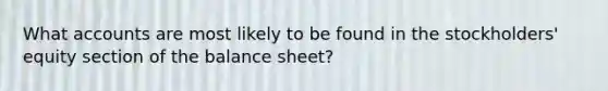 What accounts are most likely to be found in the stockholders' equity section of the balance sheet?