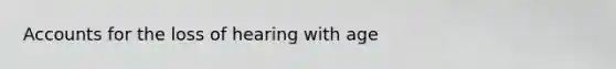 Accounts for the loss of hearing with age
