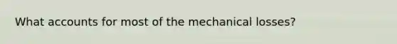 What accounts for most of the mechanical losses?