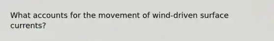 What accounts for the movement of wind-driven surface currents?