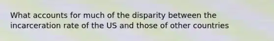 What accounts for much of the disparity between the incarceration rate of the US and those of other countries