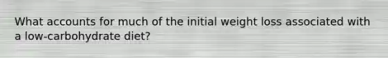 What accounts for much of the initial weight loss associated with a low-carbohydrate diet?