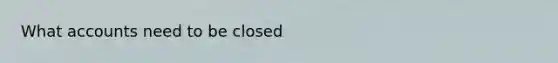 Wha<a href='https://www.questionai.com/knowledge/k7x83BRk9p-t-accounts' class='anchor-knowledge'>t accounts</a> need to be closed